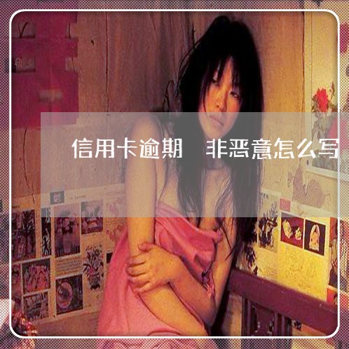 信用卡逾期 非恶意怎么写 信用卡逾期 非恶意怎么写